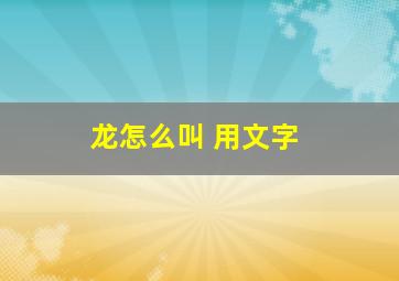 龙怎么叫 用文字